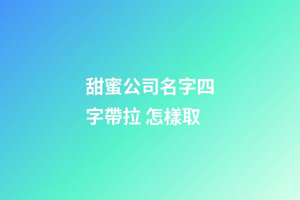 甜蜜公司名字四字帶拉 怎樣取-第1張-公司起名-玄機派